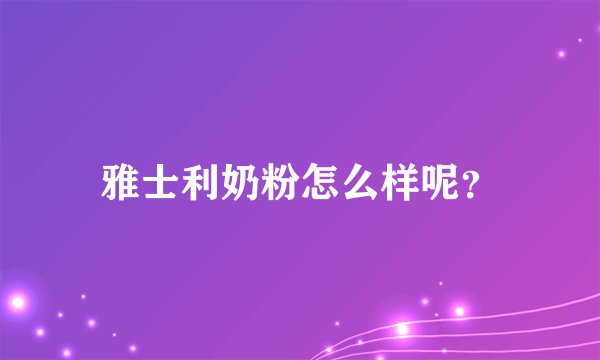 雅士利奶粉怎么样呢？