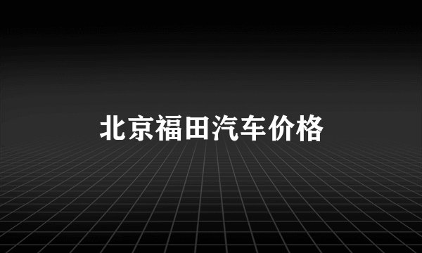 北京福田汽车价格