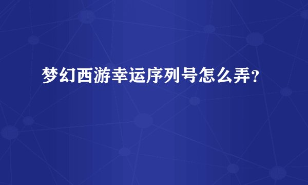 梦幻西游幸运序列号怎么弄?