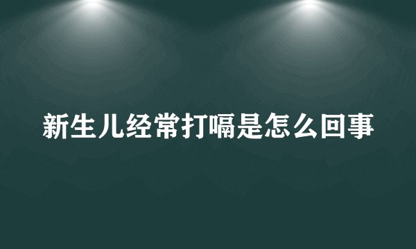 新生儿经常打嗝是怎么回事