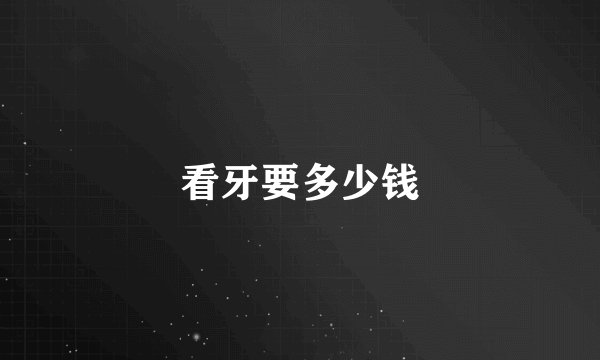 看牙要多少钱