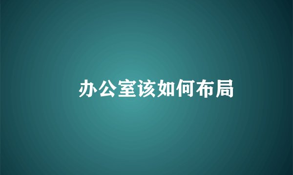 ​办公室该如何布局