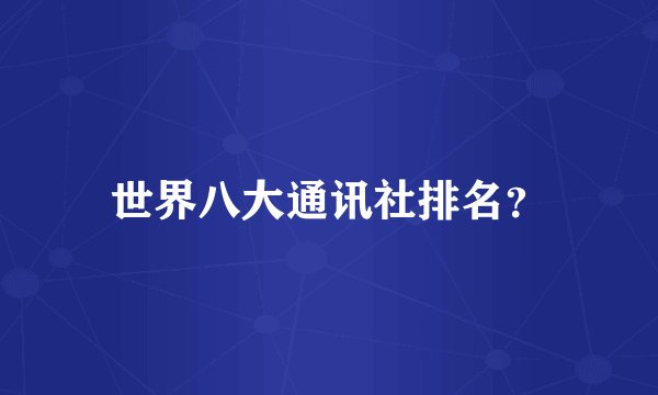 世界八大通讯社排名？