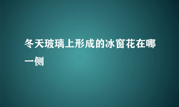 冬天玻璃上形成的冰窗花在哪一侧