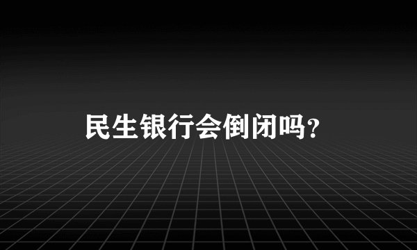 民生银行会倒闭吗？