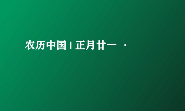 农历中国 | 正月廿一 ·