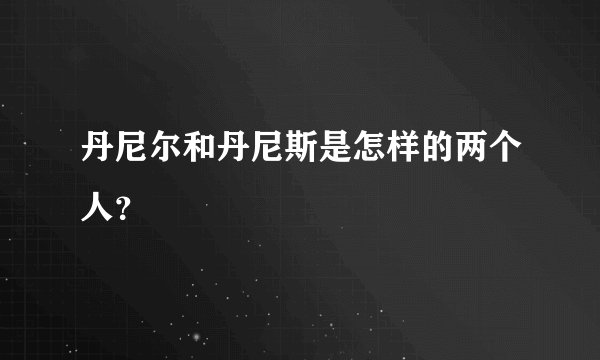 丹尼尔和丹尼斯是怎样的两个人？