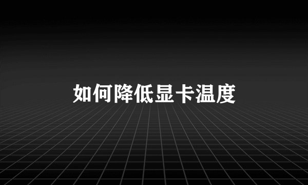 如何降低显卡温度