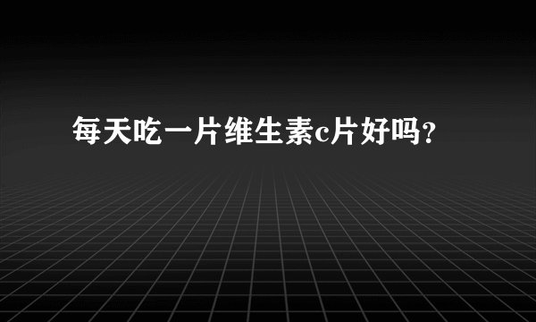 每天吃一片维生素c片好吗？