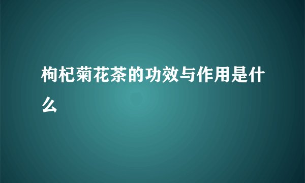 枸杞菊花茶的功效与作用是什么