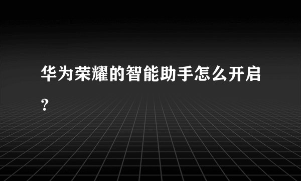 华为荣耀的智能助手怎么开启？
