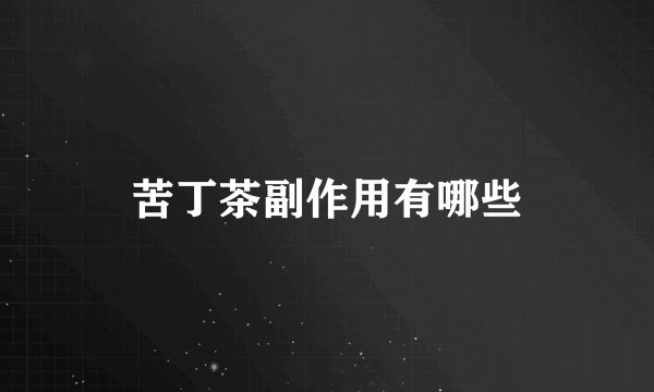 苦丁茶副作用有哪些