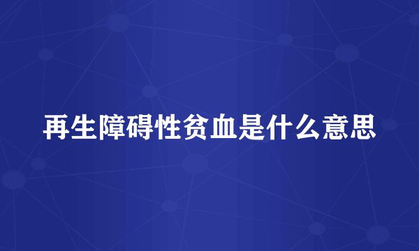 再生障碍性贫血是什么意思