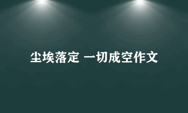 尘埃落定 一切成空作文