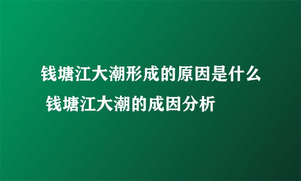 钱塘江大潮形成的原因是什么 钱塘江大潮的成因分析