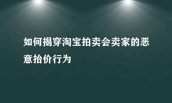如何揭穿淘宝拍卖会卖家的恶意抬价行为
