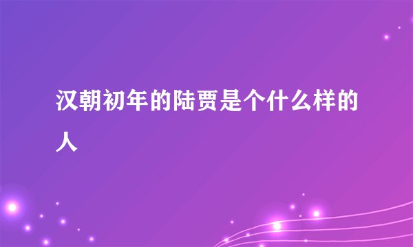 汉朝初年的陆贾是个什么样的人
