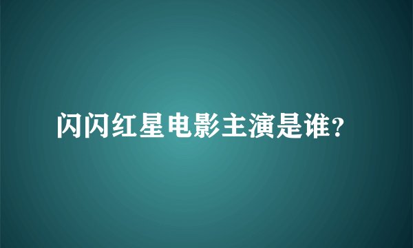闪闪红星电影主演是谁？