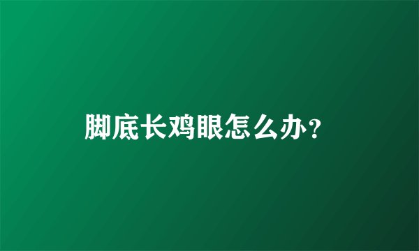 脚底长鸡眼怎么办？