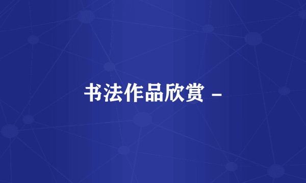 书法作品欣赏 -