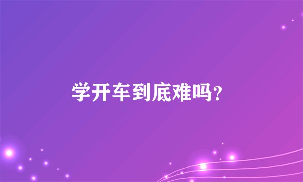 学开车到底难吗？