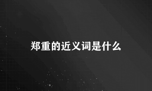 郑重的近义词是什么