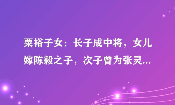 粟裕子女：长子成中将，女儿嫁陈毅之子，次子曾为张灵甫遗孀贺寿