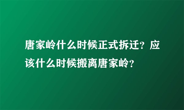 唐家岭什么时候正式拆迁?应该什么时候搬离唐家岭?