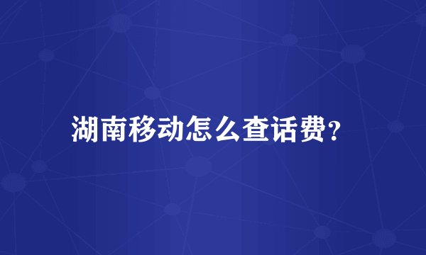 湖南移动怎么查话费？