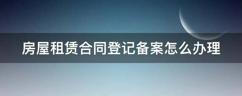 房屋租赁合同登记备案怎么办理
