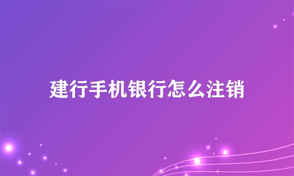 建行手机银行怎么注销