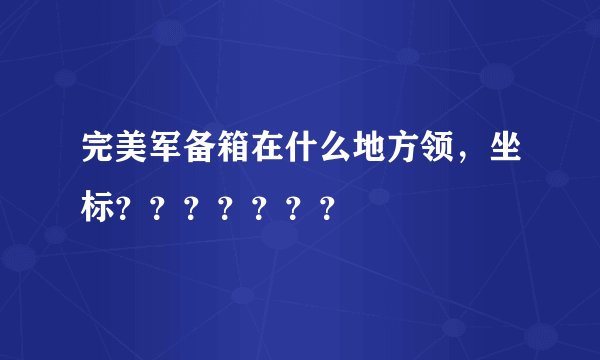 完美军备箱在什么地方领，坐标？？？？？？？