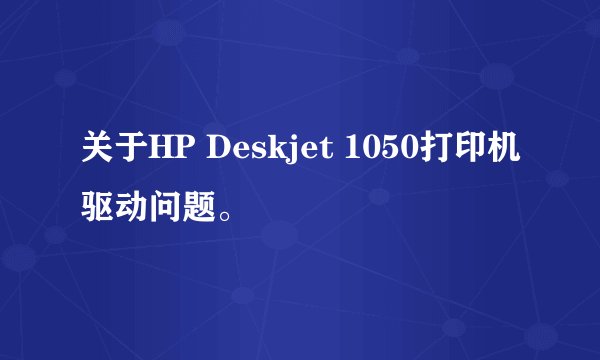 关于HP Deskjet 1050打印机驱动问题。