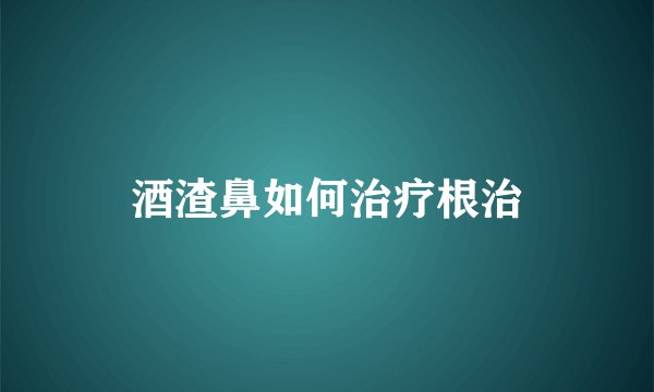 酒渣鼻如何治疗根治