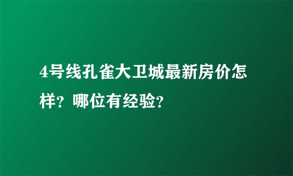 4号线孔雀大卫城最新房价怎样?哪位有经验?