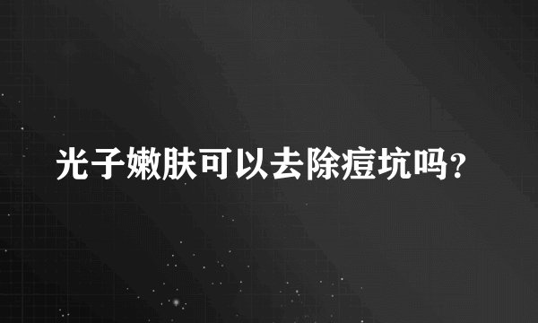 光子嫩肤可以去除痘坑吗？