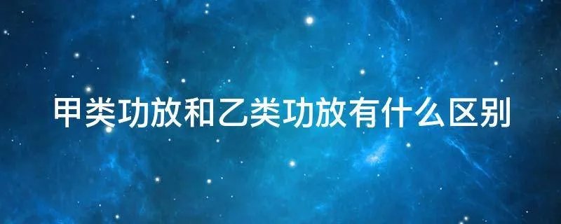 甲类功放和乙类功放有什么区别