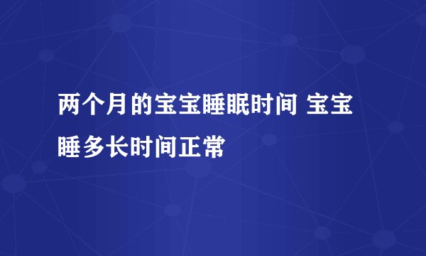 两个月的宝宝睡眠时间 宝宝睡多长时间正常