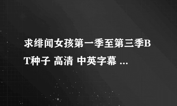 求绯闻女孩第一季至第三季BT种子 高清 中英字幕 迅雷下载
