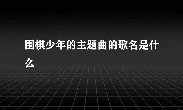 围棋少年的主题曲的歌名是什么