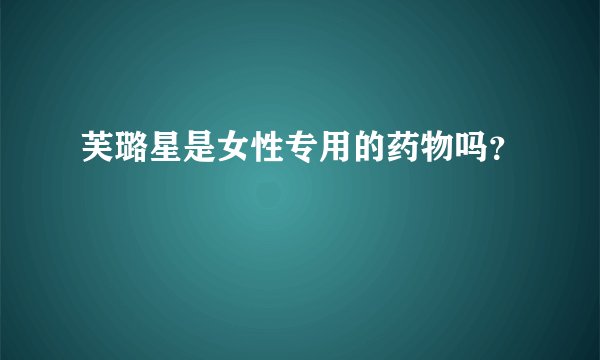 芙璐星是女性专用的药物吗？