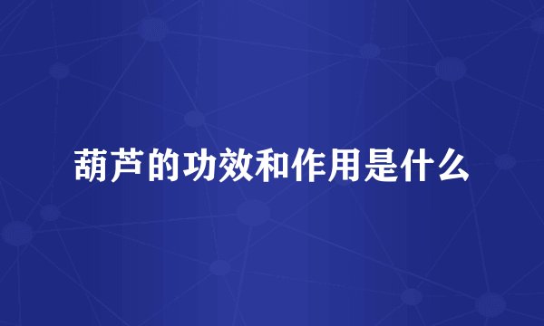 葫芦的功效和作用是什么
