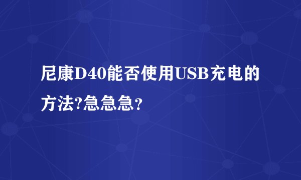 尼康D40能否使用USB充电的方法?急急急？