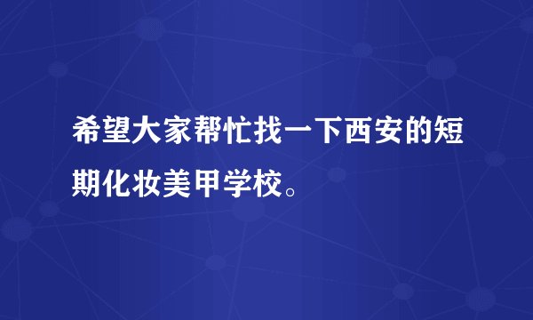 希望大家帮忙找一下西安的短期化妆美甲学校。