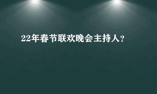 22年春节联欢晚会主持人?