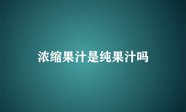 浓缩果汁是纯果汁吗