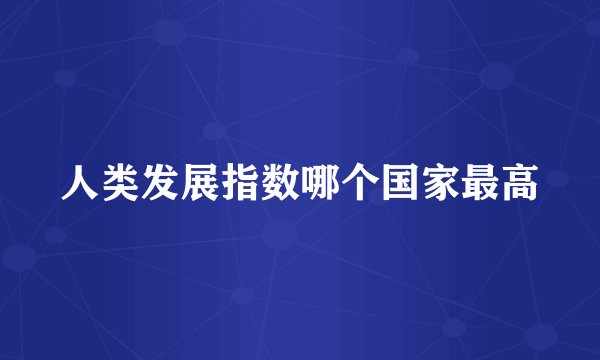 人类发展指数哪个国家最高