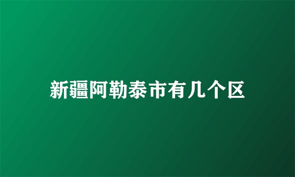 新疆阿勒泰市有几个区