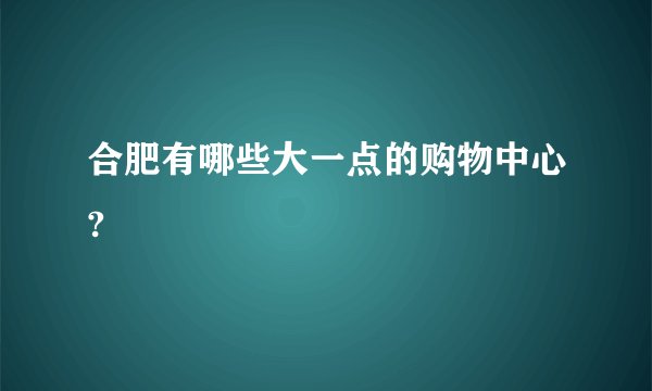 合肥有哪些大一点的购物中心?