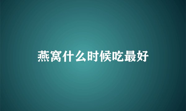 燕窝什么时候吃最好